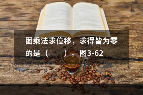 图乘法求位移，求得皆为零的是（　　）。图3-62