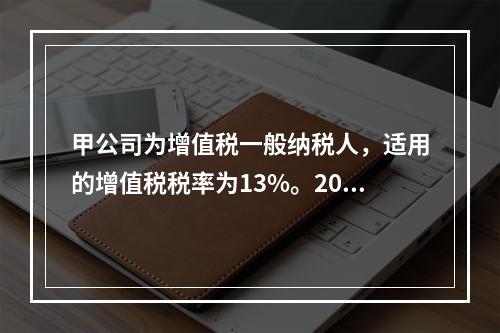 甲公司为增值税一般纳税人，适用的增值税税率为13%。2019