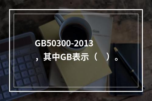 GB50300-2013，其中GB表示（　）。