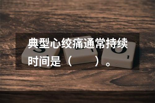 典型心绞痛通常持续时间是（　　）。