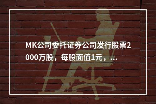 MK公司委托证券公司发行股票2000万股，每股面值1元，每股