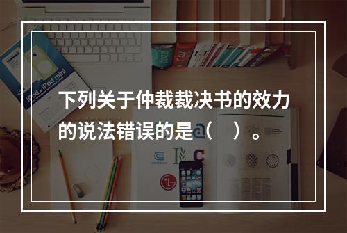 下列关于仲裁裁决书的效力的说法错误的是（　）。