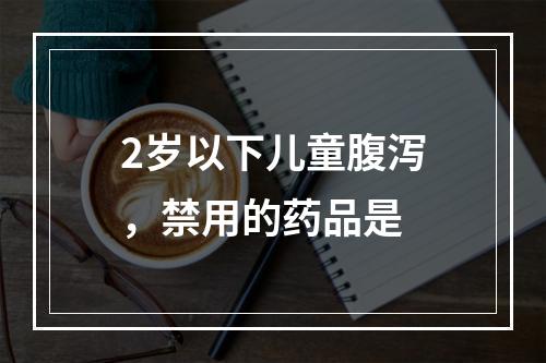 2岁以下儿童腹泻，禁用的药品是