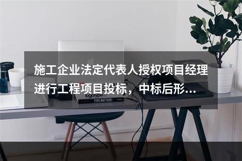 施工企业法定代表人授权项目经理进行工程项目投标，中标后形成