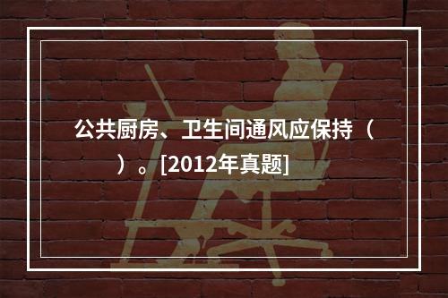 公共厨房、卫生间通风应保持（　　）。[2012年真题]