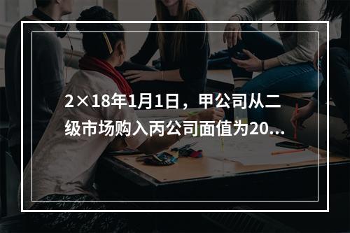 2×18年1月1日，甲公司从二级市场购入丙公司面值为200万