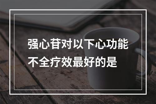 强心苷对以下心功能不全疗效最好的是