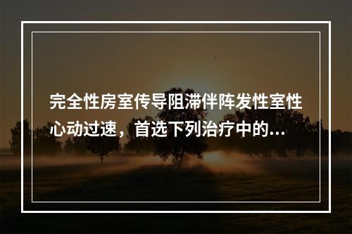 完全性房室传导阻滞伴阵发性室性心动过速，首选下列治疗中的（