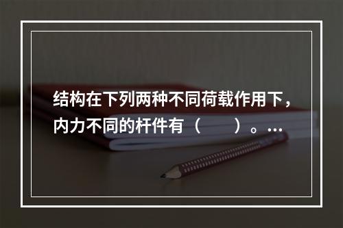 结构在下列两种不同荷载作用下，内力不同的杆件有（　　）。[