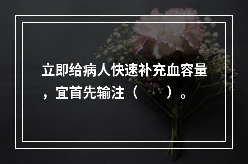 立即给病人快速补充血容量，宜首先输注（　　）。