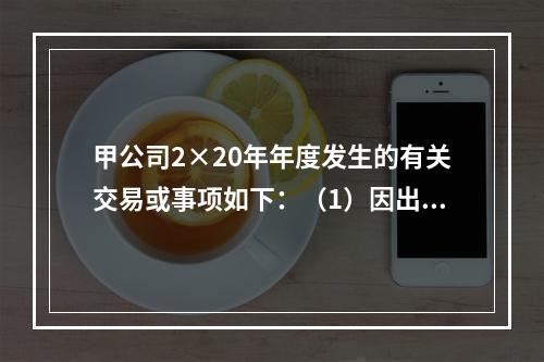 甲公司2×20年年度发生的有关交易或事项如下：（1）因出租房