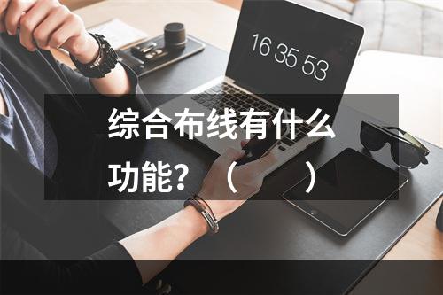 综合布线有什么功能？（　　）