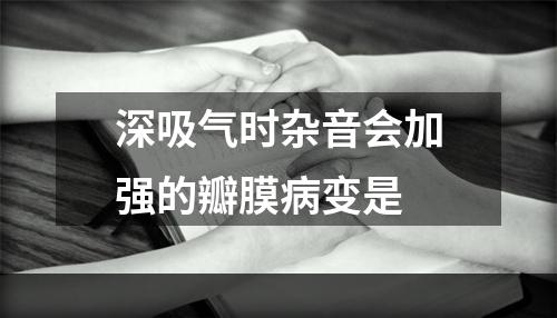 深吸气时杂音会加强的瓣膜病变是