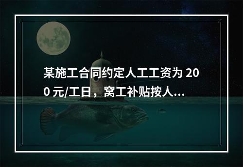 某施工合同约定人工工资为 200 元/工日，窝工补贴按人工工