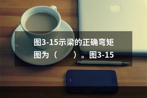 图3-15示梁的正确弯矩图为（　　）。图3-15