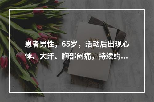 患者男性，65岁，活动后出现心悸、大汗、胸部闷痛，持续约5分