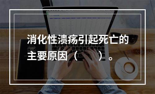 消化性溃疡引起死亡的主要原因（　　）。