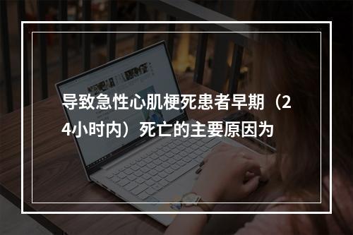 导致急性心肌梗死患者早期（24小时内）死亡的主要原因为