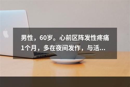 男性，60岁。心前区阵发性疼痛1个月，多在夜间发作，与活动