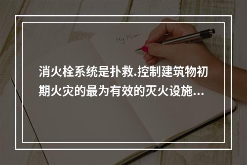 消火栓系统是扑救.控制建筑物初期火灾的最为有效的灭火设施，是