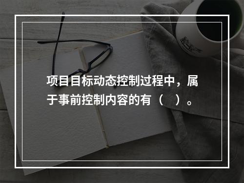 项目目标动态控制过程中，属于事前控制内容的有（　）。