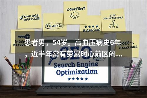 患者男，54岁。高血压病史6年，近半年常有劳累时心前区闷痛