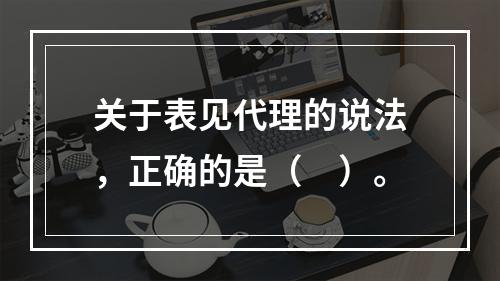 关于表见代理的说法，正确的是（　）。