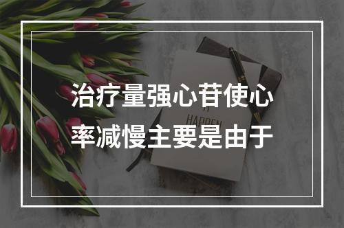 治疗量强心苷使心率减慢主要是由于