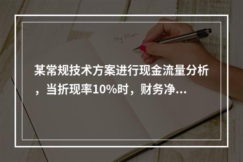 某常规技术方案进行现金流量分析，当折现率10%时，财务净现值