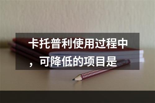 卡托普利使用过程中，可降低的项目是