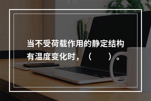 当不受荷载作用的静定结构有温度变化时，（　　）。