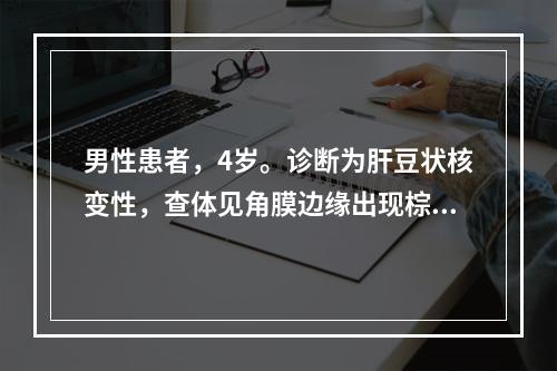 男性患者，4岁。诊断为肝豆状核变性，查体见角膜边缘出现棕褐色