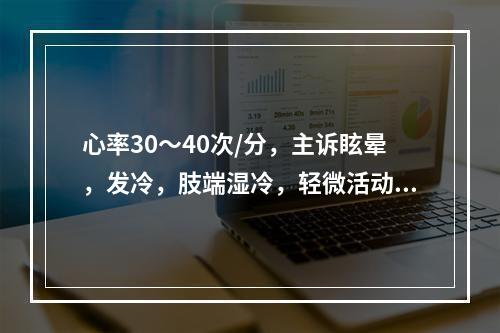 心率30～40次/分，主诉眩晕，发冷，肢端湿冷，轻微活动后