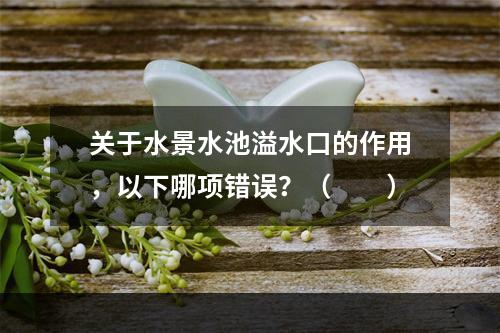 关于水景水池溢水口的作用，以下哪项错误？（　　）