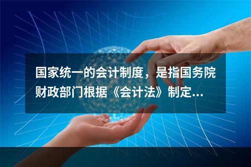 国家统一的会计制度，是指国务院财政部门根据《会计法》制定的关