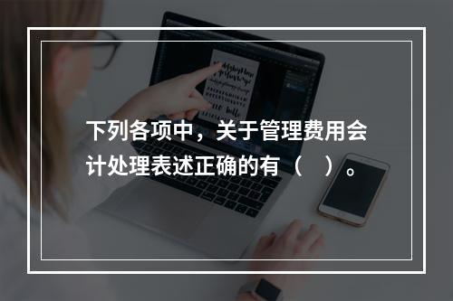 下列各项中，关于管理费用会计处理表述正确的有（　）。