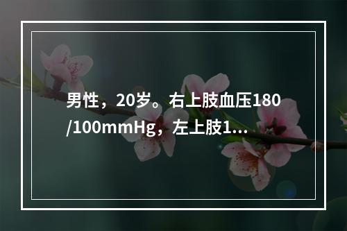 男性，20岁。右上肢血压180/100mmHg，左上肢175