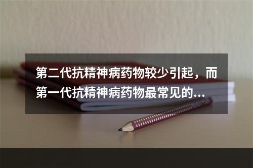 第二代抗精神病药物较少引起，而第一代抗精神病药物最常见的不良