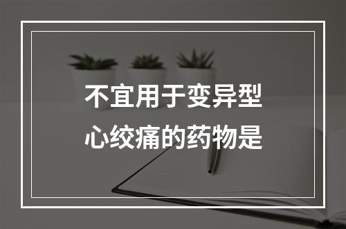 不宜用于变异型心绞痛的药物是