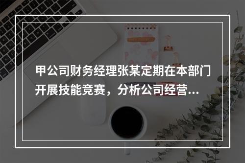 甲公司财务经理张某定期在本部门开展技能竞赛，分析公司经营管理