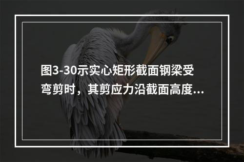 图3-30示实心矩形截面钢梁受弯剪时，其剪应力沿截面高度分