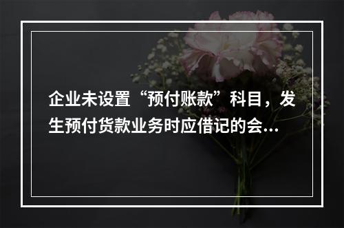 企业未设置“预付账款”科目，发生预付货款业务时应借记的会计科