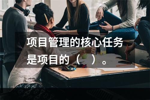 项目管理的核心任务是项目的（　）。