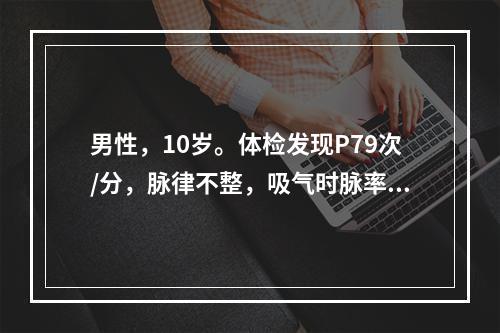 男性，10岁。体检发现P79次/分，脉律不整，吸气时脉率增快