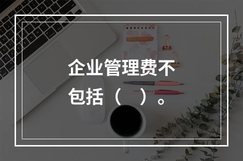 企业管理费不包括（　）。