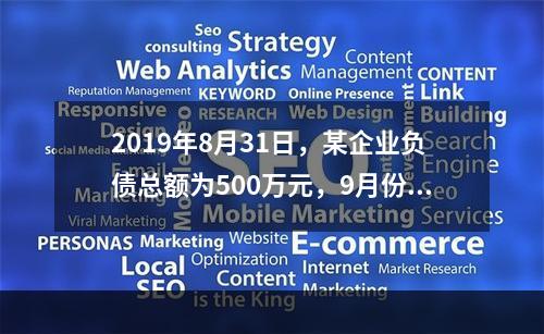 2019年8月31日，某企业负债总额为500万元，9月份收回