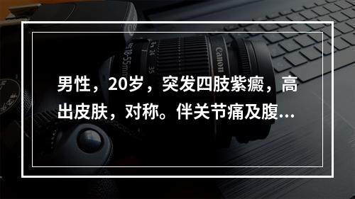 男性，20岁，突发四肢紫癜，高出皮肤，对称。伴关节痛及腹痛，