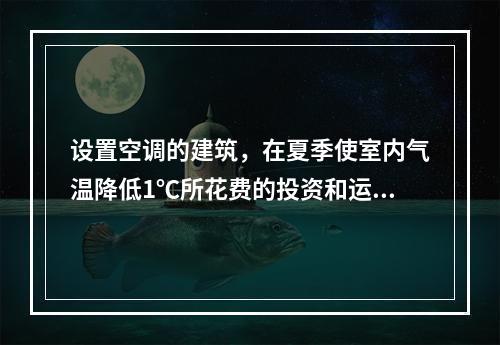 设置空调的建筑，在夏季使室内气温降低1℃所花费的投资和运行