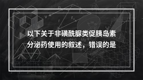 以下关于非磺酰脲类促胰岛素分泌药使用的叙述，错误的是