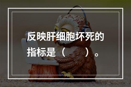 反映肝细胞坏死的指标是（　　）。